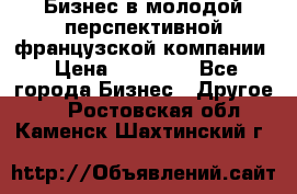 Бизнес в молодой перспективной французской компании › Цена ­ 30 000 - Все города Бизнес » Другое   . Ростовская обл.,Каменск-Шахтинский г.